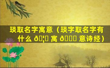 琰取名字寓意（琰字取名字有什么 🦁 寓 🍁 意诗经）